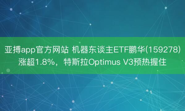 亚搏app官方网站 机器东谈主ETF鹏华(159278)涨超1.8%，特斯拉Optimus V3预热握住