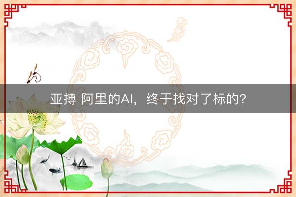 亚搏 阿里的AI，终于找对了标的?