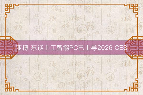 亚搏 东谈主工智能PC已主导2026 CES