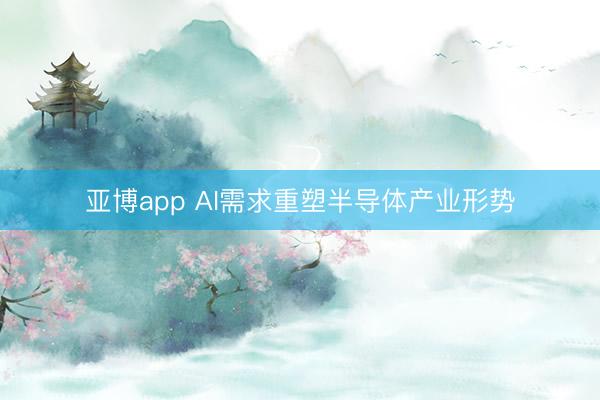 亚博app AI需求重塑半导体产业形势