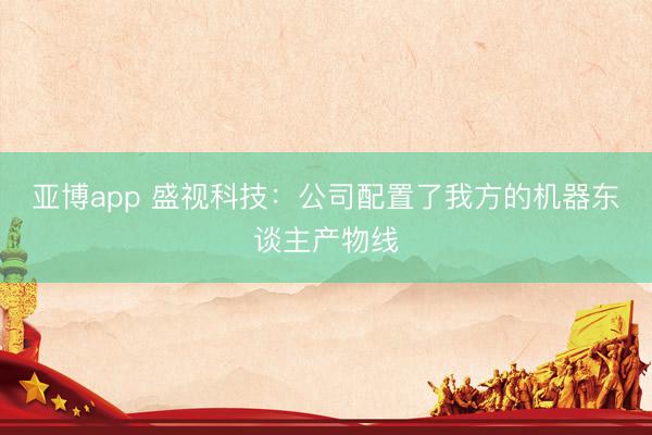 亚博app 盛视科技：公司配置了我方的机器东谈主产物线