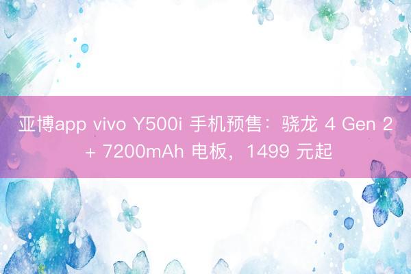 亚博app vivo Y500i 手机预售：骁龙 4 Gen 2 + 7200mAh 电板，1499 元起