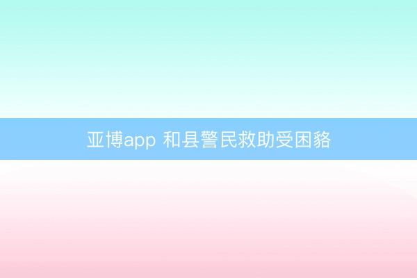 亚博app 和县警民救助受困貉
