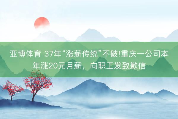 亚博体育 37年“涨薪传统”不破!重庆一公司本年涨20元月薪，向职工发致歉信
