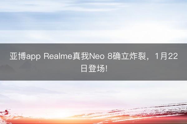 亚博app Realme真我Neo 8确立炸裂,1月22日登场!