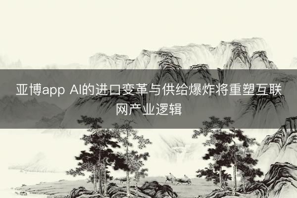 亚博app AI的进口变革与供给爆炸将重塑互联网产业逻辑