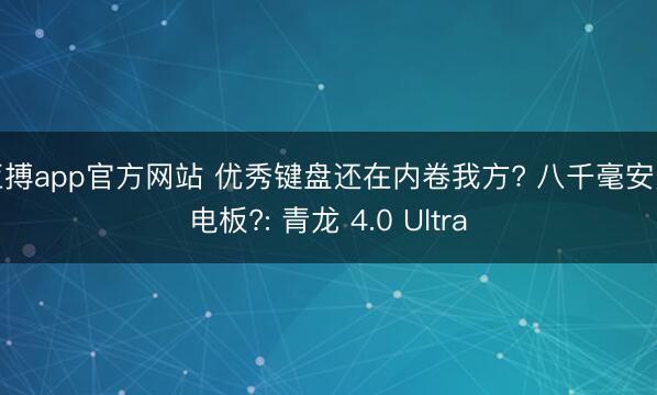 亚搏app官方网站 优秀键盘还在内卷我方? 八千毫安时电板?: 青龙 4.0 Ultra