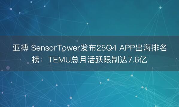 亚搏 SensorTower发布25Q4 APP出海排名榜:TEMU总月活跃限制达7.6亿