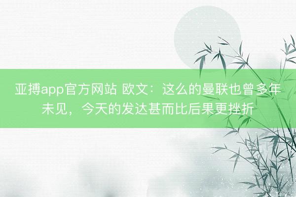 亚搏app官方网站 欧文：这么的曼联也曾多年未见，今天的发达甚而比后果更挫折