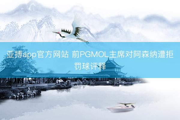 亚搏app官方网站 前PGMOL主席对阿森纳遭拒罚球评释