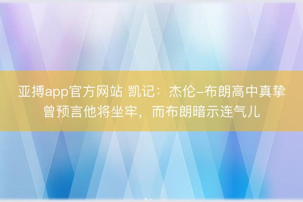 亚搏app官方网站 凯记：杰伦-布朗高中真挚曾预言他将坐牢，而布朗暗示连气儿