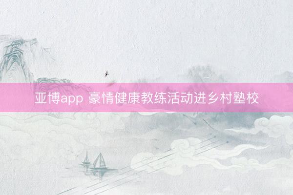 亚博app 豪情健康教练活动进乡村塾校