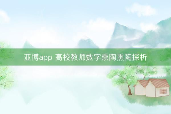 亚博app 高校教师数字熏陶熏陶探析