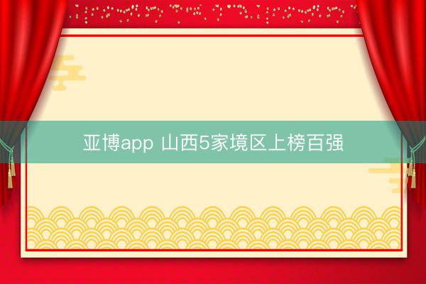 亚博app 山西5家境区上榜百强