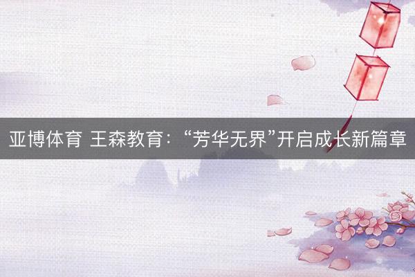 亚博体育 王森教育：“芳华无界”开启成长新篇章