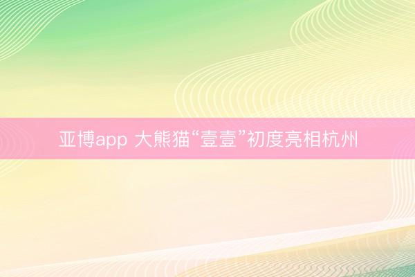 亚博app 大熊猫“壹壹”初度亮相杭州