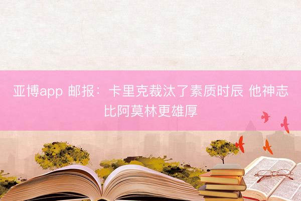 亚博app 邮报：卡里克裁汰了素质时辰 他神志比阿莫林更雄厚