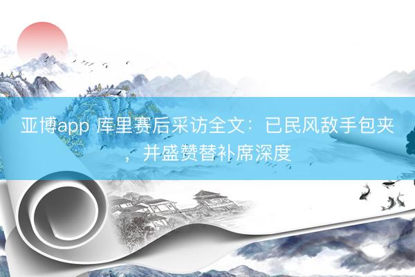 亚博app 库里赛后采访全文:已民风敌手包夹,并盛赞替补席深度