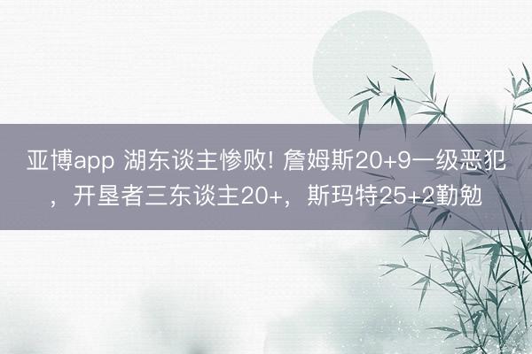 亚博app 湖东谈主惨败! 詹姆斯20+9一级恶犯，开垦者三东谈主20+，斯玛特25+2勤勉
