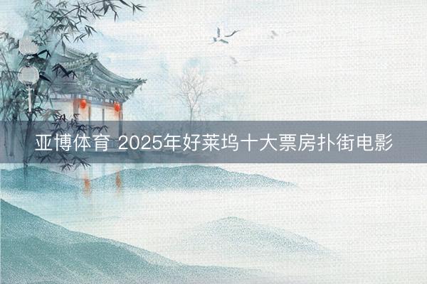 亚博体育 2025年好莱坞十大票房扑街电影