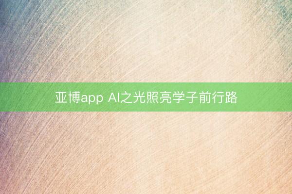 亚博app AI之光照亮学子前行路