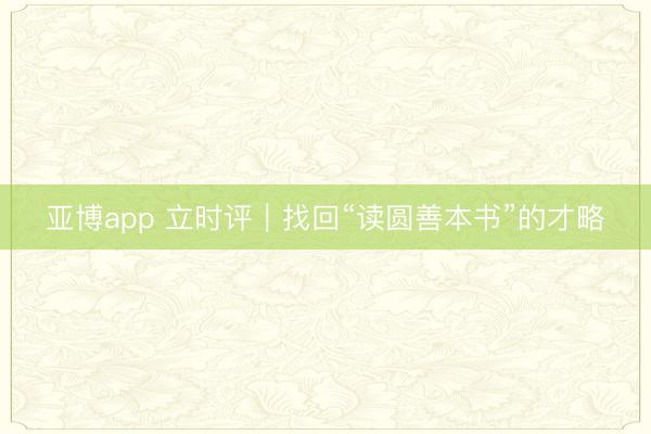 亚博app 立时评｜找回“读圆善本书”的才略