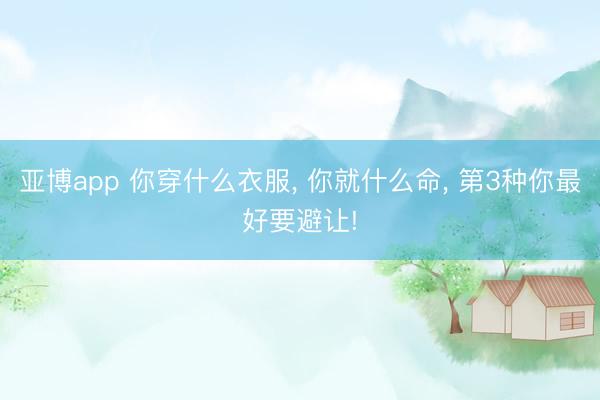 亚博app 你穿什么衣服， 你就什么命， 第3种你最好要避让!