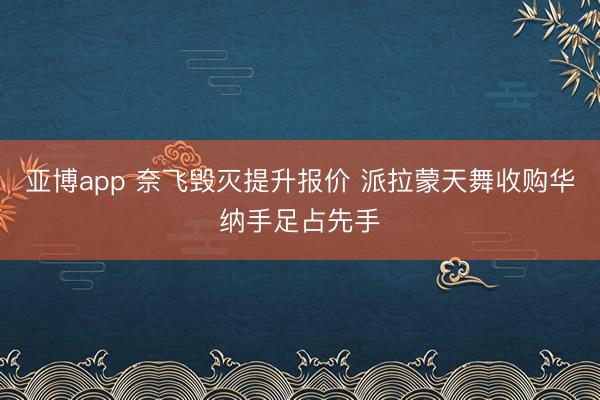 亚博app 奈飞毁灭提升报价 派拉蒙天舞收购华纳手足占先手