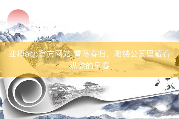 亚搏app官方网站 雪落春归，雕镂公园里藏着纵欲的早春