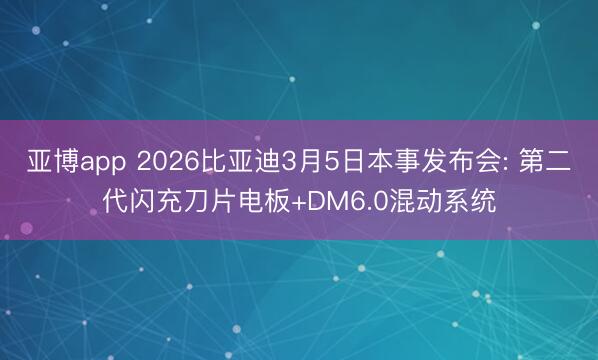 亚博app 2026比亚迪3月5日本事发布会: 第二代闪充刀片电板+DM6.0混动系统