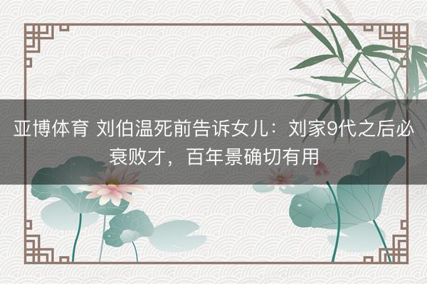 亚博体育 刘伯温死前告诉女儿：刘家9代之后必衰败才，百年景确切有用