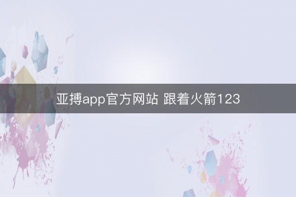 亚搏app官方网站 跟着火箭123