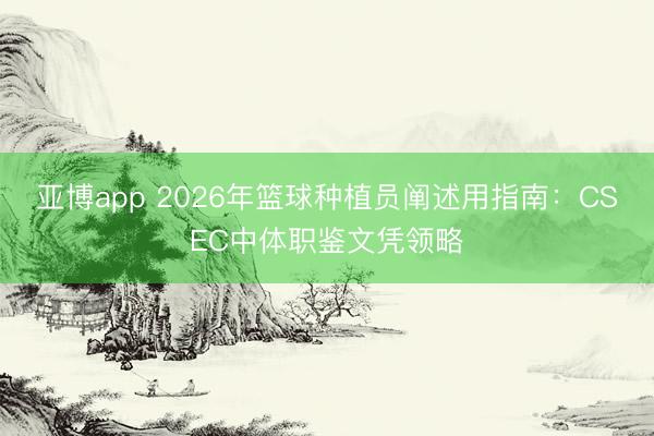 亚博app 2026年篮球种植员阐述用指南：CSEC中体职鉴文凭领略