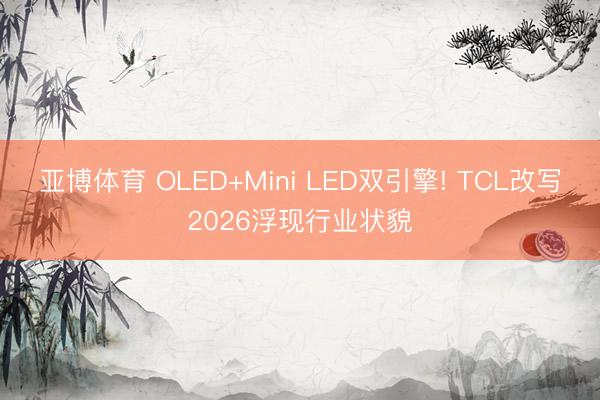 亚博体育 OLED+Mini LED双引擎! TCL改写2026浮现行业状貌