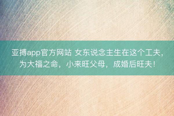 亚搏app官方网站 女东说念主生在这个工夫，为大福之命，小来旺父母，成婚后旺夫！