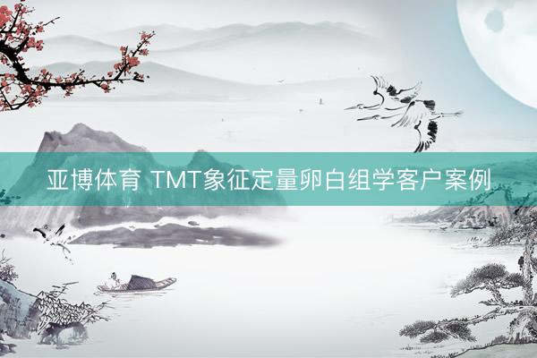 亚博体育 TMT象征定量卵白组学客户案例