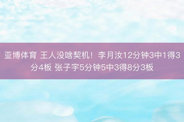 亚博体育 王人没啥契机!李月汝12分钟3中1得3分4板 张子宇5分钟5中3得8分3板