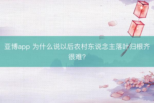 亚博app 为什么说以后农村东说念主落叶归根齐很难?