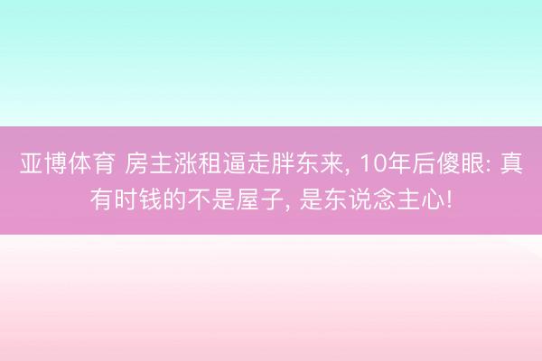 亚博体育 房主涨租逼走胖东来, 10年后傻眼: 真有时钱的不是屋子, 是东说念主心!