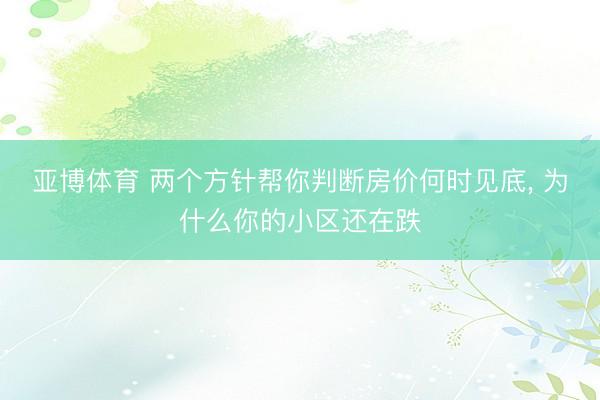 亚博体育 两个方针帮你判断房价何时见底, 为什么你的小区还在跌