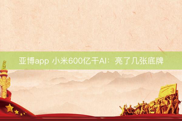 亚博app 小米600亿干AI：亮了几张底牌