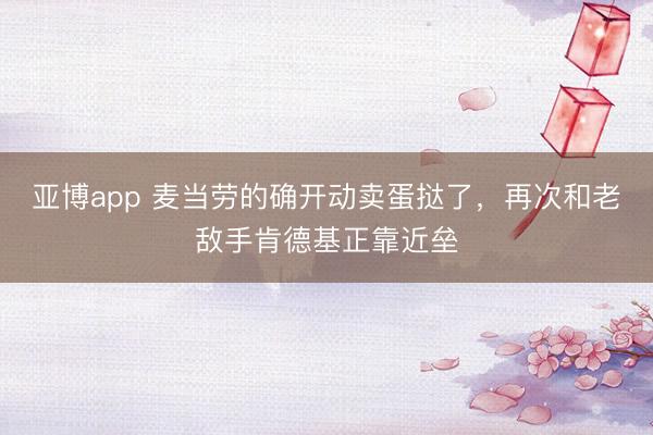 亚博app 麦当劳的确开动卖蛋挞了,再次和老敌手肯德基正靠近垒