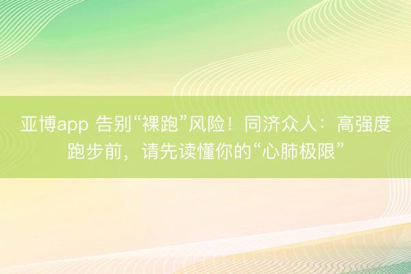 亚博app 告别“裸跑”风险!同济众人:高强度跑步前,请先读懂你的“心肺极限”