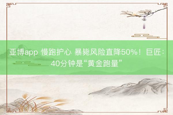 亚博app 慢跑护心 暴毙风险直降50%！巨匠：40分钟是“黄金跑量”