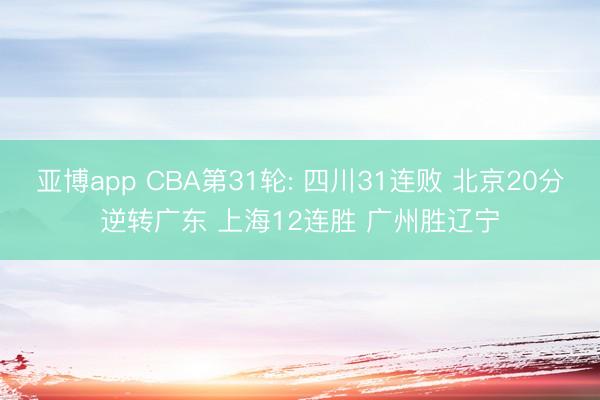 亚博app CBA第31轮: 四川31连败 北京20分逆转广东 上海12连胜 广州胜辽宁