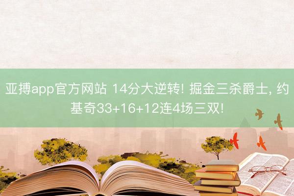 亚搏app官方网站 14分大逆转! 掘金三杀爵士, 约基奇33+16+12连4场三双!