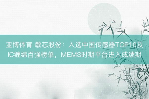 亚博体育 敏芯股份：入选中国传感器TOP10及IC缠绵百强榜单，MEMS时期平台进入成绩期
