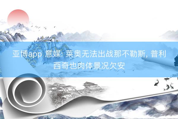 亚博app 意媒: 莱奥无法出战那不勒斯, 普利西奇也肉体景况欠安