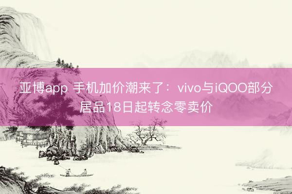 亚博app 手机加价潮来了:vivo与iQOO部分居品18日起转念零卖价