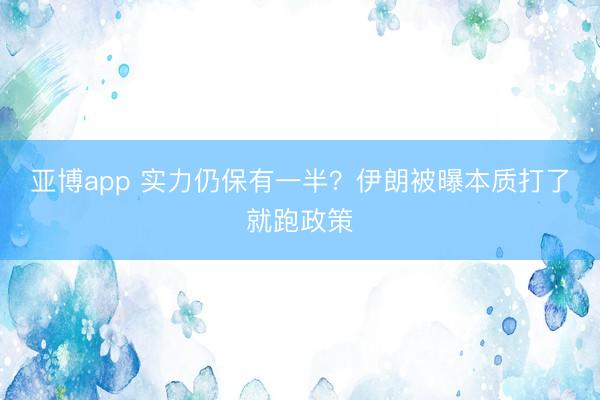 亚博app 实力仍保有一半？伊朗被曝本质打了就跑政策